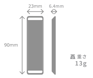 大きさ：長90mm×幅23mm×厚さ6.4mm 重さ：13g※電池を含む